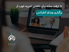 10 ترفند ساده برای داشتن تجربه خوب از برگزاری ویدئو کنفرانس